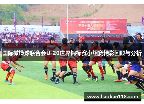 国际橄榄球联合会U-20世界锦标赛小组赛精彩回顾与分析