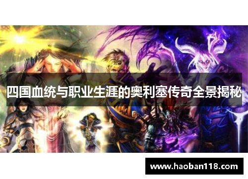 四国血统与职业生涯的奥利塞传奇全景揭秘