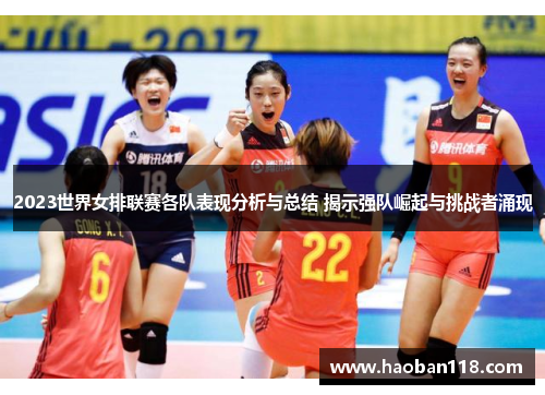 2023世界女排联赛各队表现分析与总结 揭示强队崛起与挑战者涌现