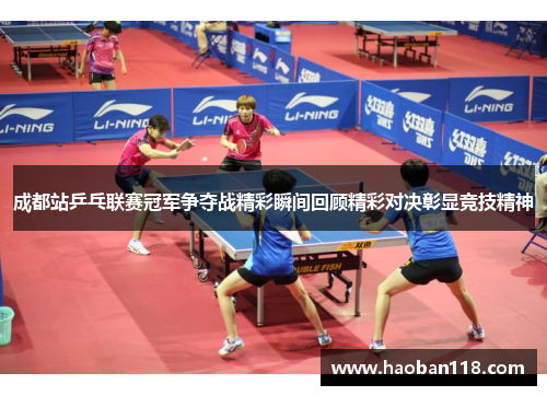 成都站乒乓联赛冠军争夺战精彩瞬间回顾精彩对决彰显竞技精神