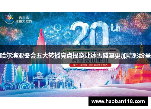 哈尔滨亚冬会五大转播亮点揭晓让冰雪盛宴更加精彩纷呈