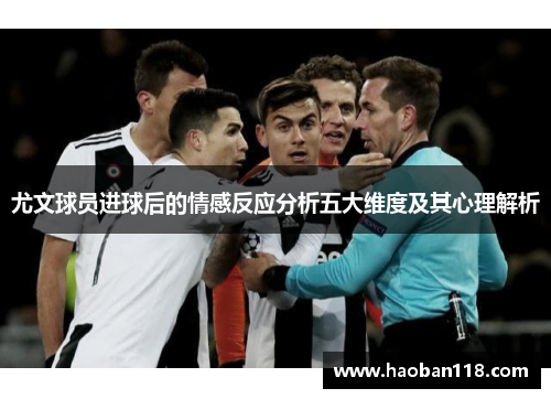尤文球员进球后的情感反应分析五大维度及其心理解析