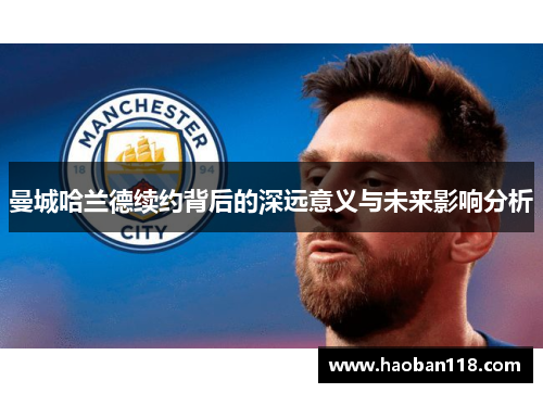 曼城哈兰德续约背后的深远意义与未来影响分析