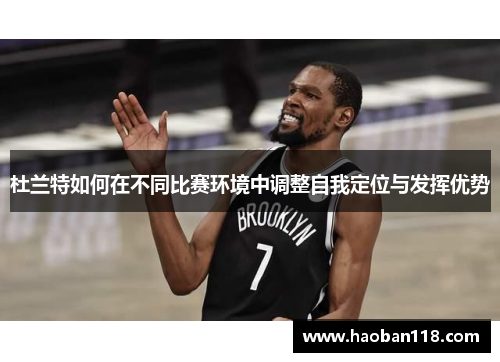 杜兰特如何在不同比赛环境中调整自我定位与发挥优势