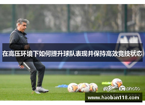 在高压环境下如何提升球队表现并保持高效竞技状态