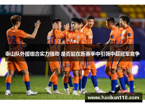 泰山队外援组合实力强劲 是否能在新赛季中引领中超冠军竞争