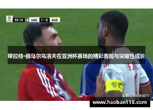 穆拉特·祖马尔乌洛夫在亚洲杯赛场的精彩表现与突破性成长