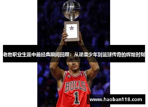 老詹职业生涯中最经典瞬间回顾：从逆袭少年到篮球传奇的辉煌时刻