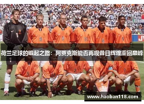 荷兰足球的崛起之路:阿贾克斯能否再现昔日辉煌重回巅峰