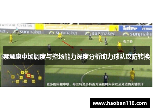 蔡慧康中场调度与控场能力深度分析助力球队攻防转换