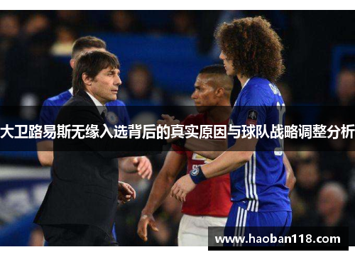 大卫路易斯无缘入选背后的真实原因与球队战略调整分析