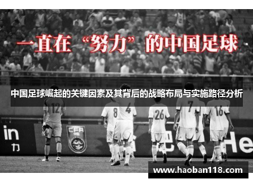 中国足球崛起的关键因素及其背后的战略布局与实施路径分析