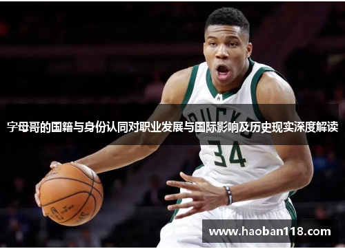 字母哥的国籍与身份认同对职业发展与国际影响及历史现实深度解读 字母哥的国籍与身份认同对职业发展与国际影响及历史现实深度解读