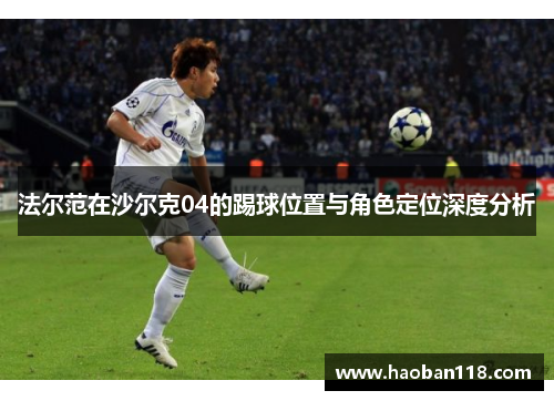 法尔范在沙尔克04的踢球位置与角色定位深度分析