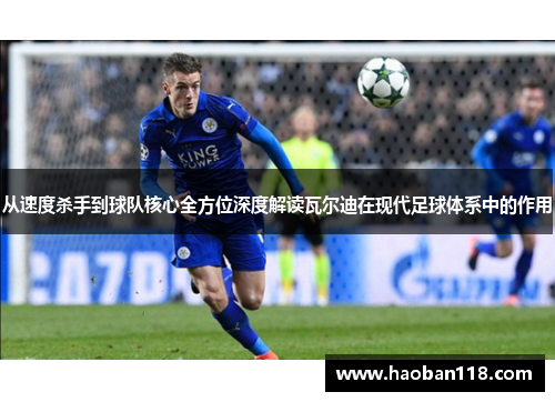 从速度杀手到球队核心全方位深度解读瓦尔迪在现代足球体系中的作用